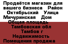 Продаётся магазин для вашего бизнеса › Район ­ Октябрьский › Улица ­ Мичуринская › Дом ­ 135 › Общая площадь ­ 45 - Тамбовская обл., Тамбов г. Недвижимость » Помещения продажа   . Тамбовская обл.,Тамбов г.